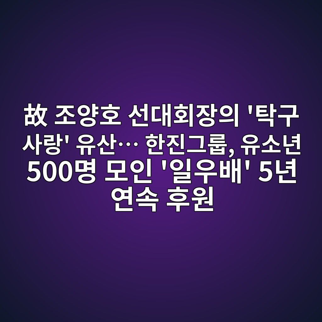 故 조양호 선대회장의 ‘탁구 사랑’ 유산… 한진그룹, 유소년 500명 모인 ‘일우배’ 5년 연속 후원 제품 이미지