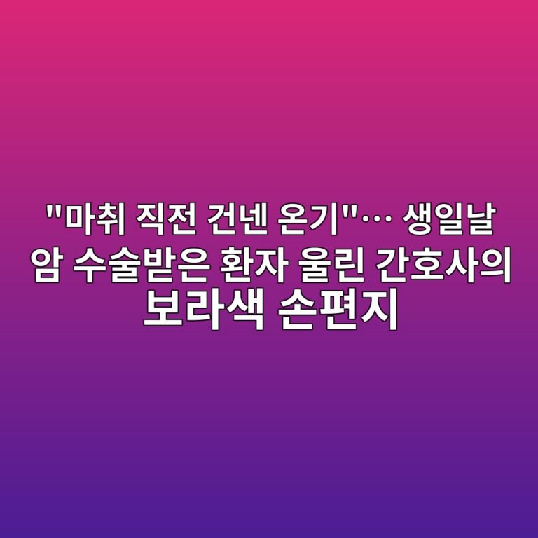 “마취 직전 건넨 온기”… 생일날 암 수술받은 환자 울린 간호사의 보라색 손편지