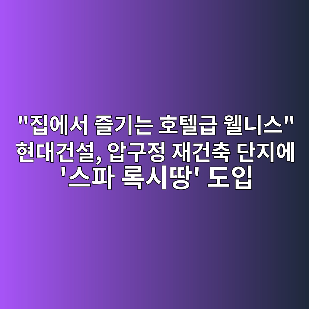 “집에서 즐기는 호텔급 웰니스” 현대건설, 압구정 재건축 단지에 ‘스파 록시땅’ 도입 제품 이미지